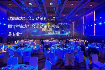 瑞麗大型車友年會活動策劃全攻略 專業(yè)機(jī)構(gòu)選擇與一站式服務(wù)解析